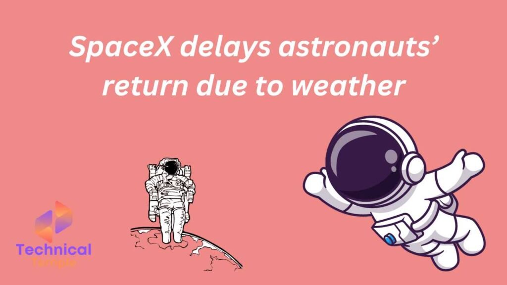 SpaceX delays astronauts’ return due to weather