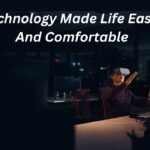 How Technology Made Life Easy, Safe And Comfortable